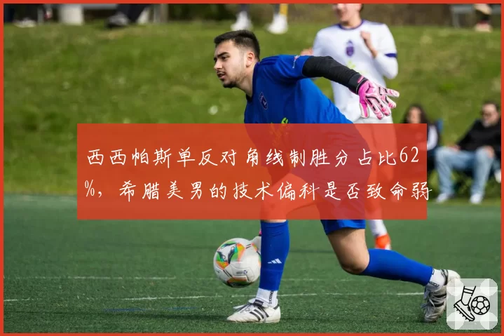 西西帕斯单反对角线制胜分占比62%，希腊美男的技术偏科是否致命弱点？