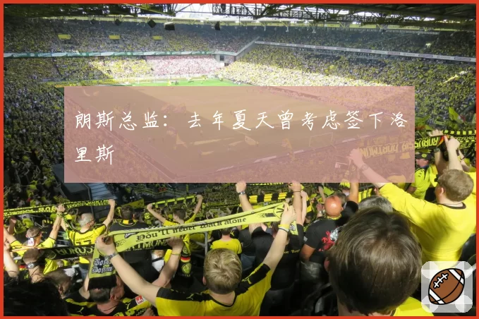 朗斯总监：去年夏天曾考虑签下洛里斯