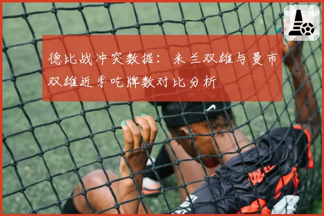 德比战冲突数据：米兰双雄与曼市双雄近季吃牌数对比分析