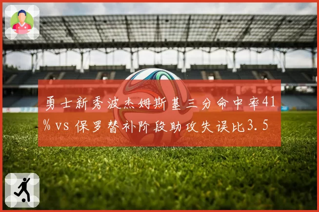 勇士新秀波杰姆斯基三分命中率41% vs 保罗替补阶段助攻失误比3.5,老带新效果对比