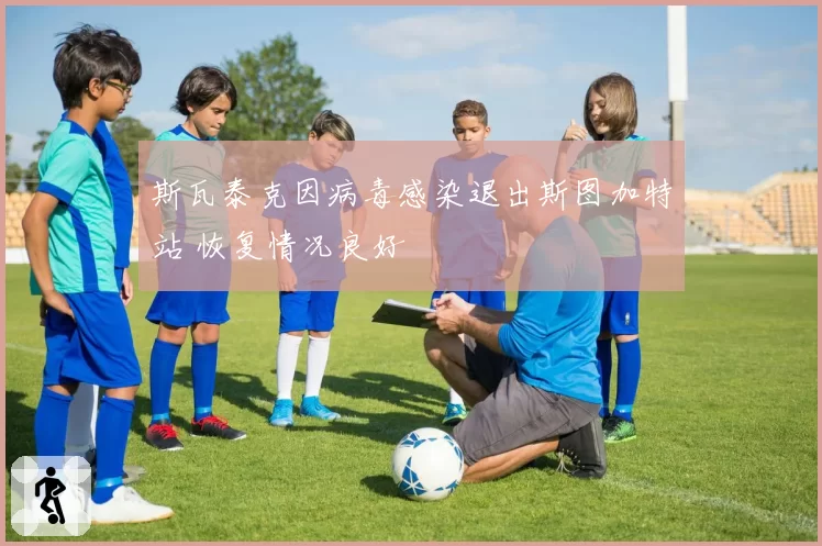 斯瓦泰克因病毒感染退出斯图加特站 恢复情况良好