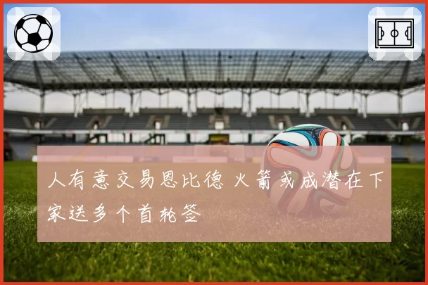 人有意交易恩比德 火箭或成潜在下家送多个首轮签